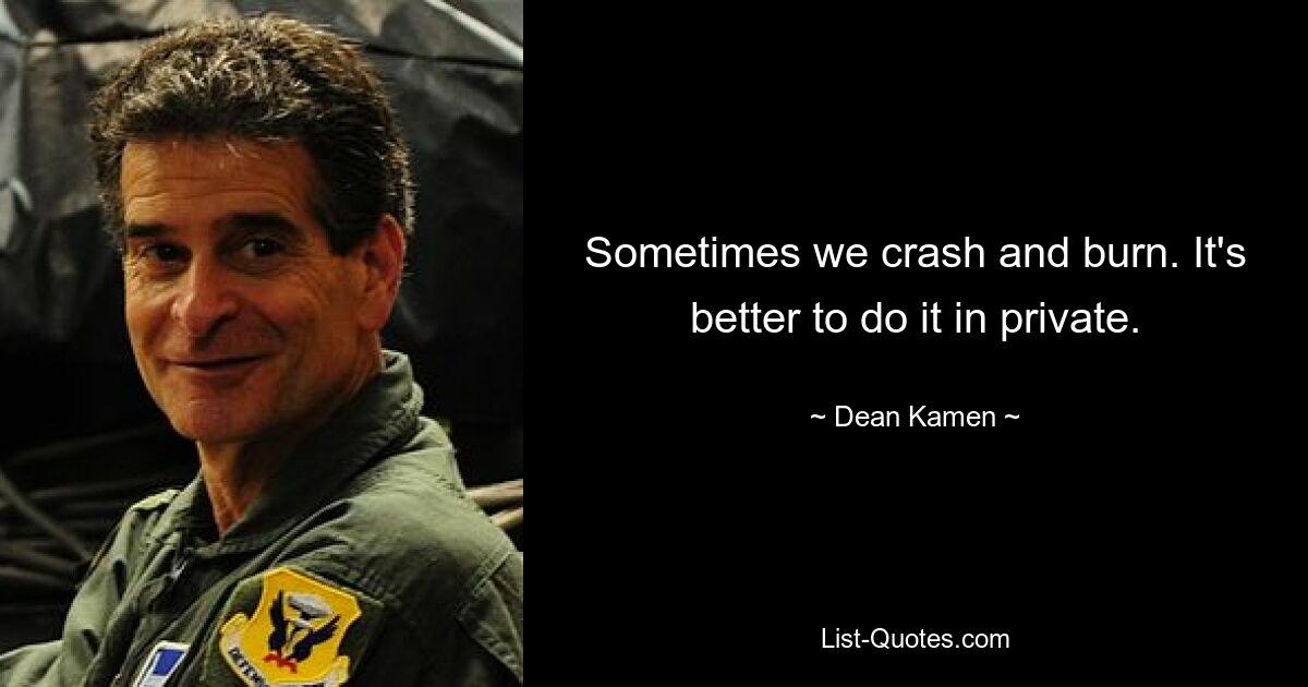 Sometimes we crash and burn. It's better to do it in private. — © Dean Kamen