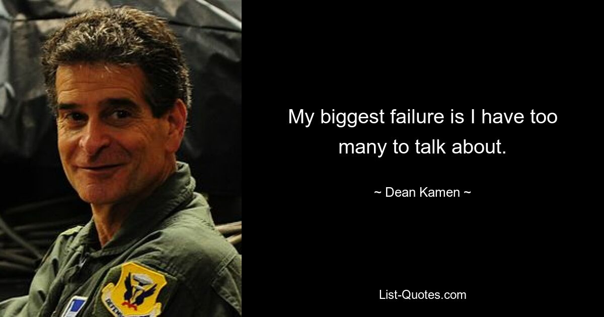 My biggest failure is I have too many to talk about. — © Dean Kamen