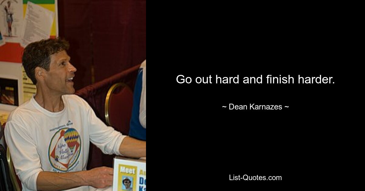 Go out hard and finish harder. — © Dean Karnazes