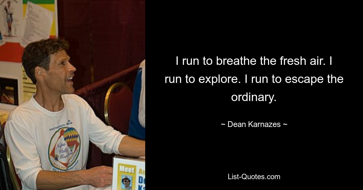 I run to breathe the fresh air. I run to explore. I run to escape the ordinary. — © Dean Karnazes