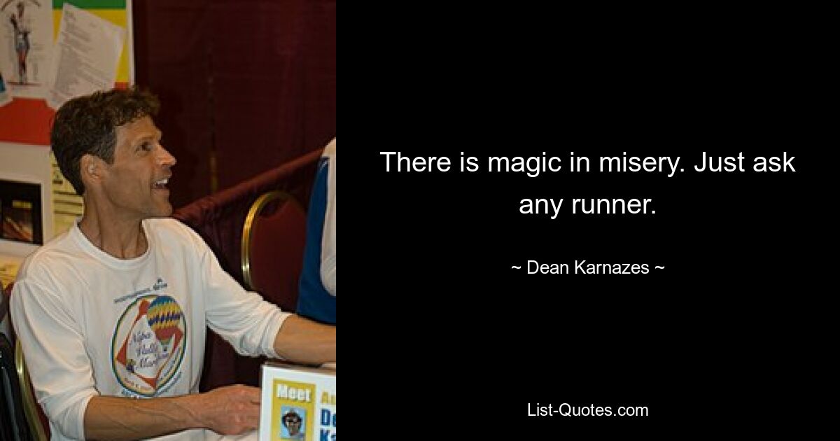 There is magic in misery. Just ask any runner. — © Dean Karnazes