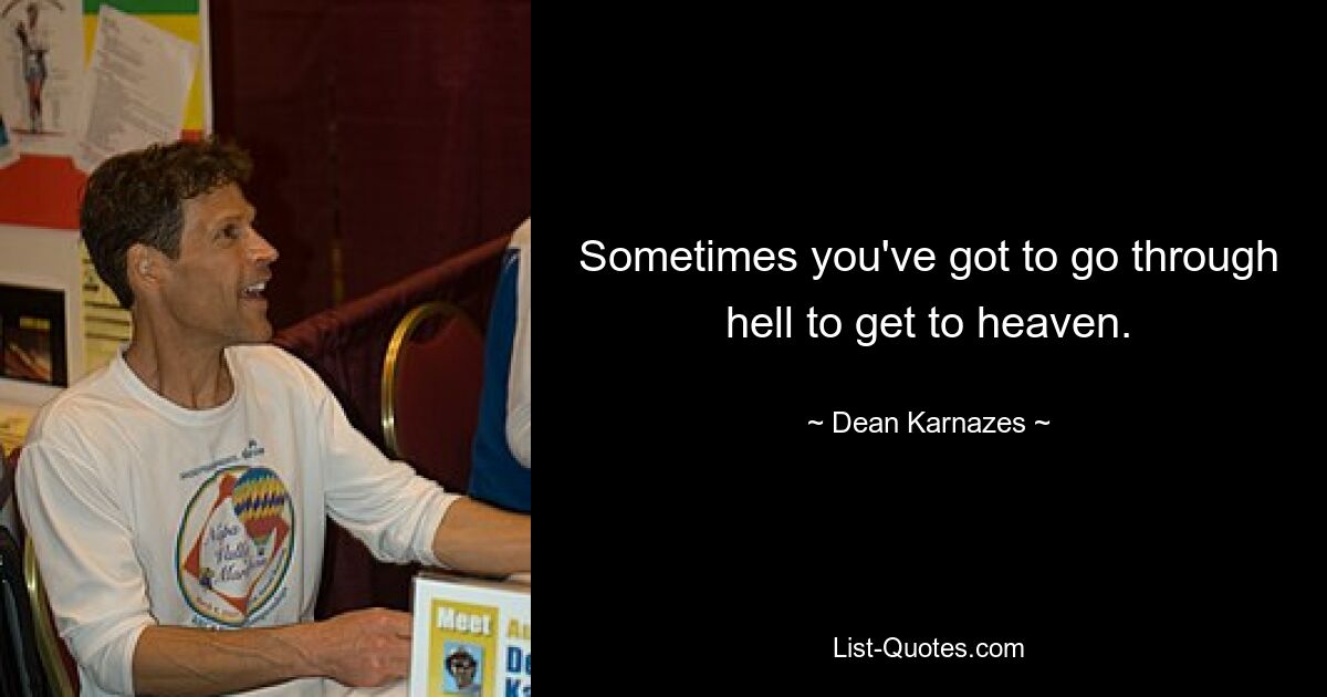 Sometimes you've got to go through hell to get to heaven. — © Dean Karnazes