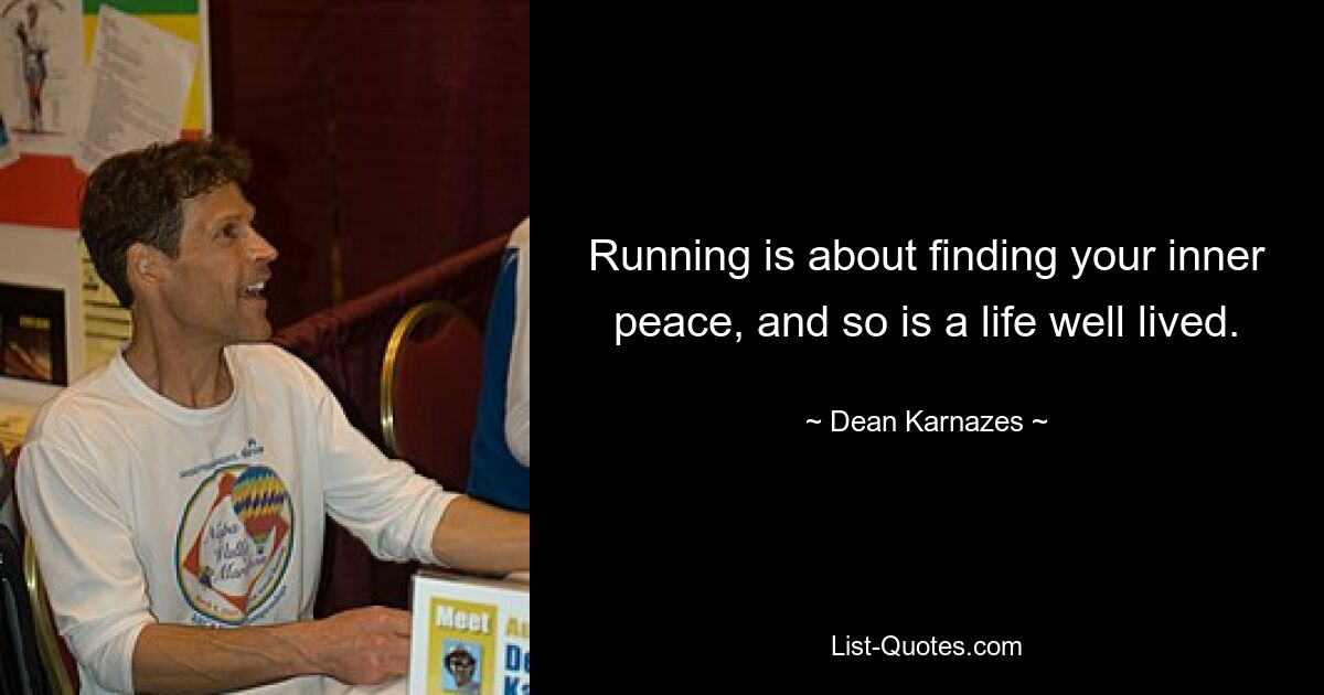 Running is about finding your inner peace, and so is a life well lived. — © Dean Karnazes