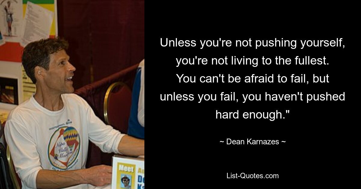 Unless you're not pushing yourself, you're not living to the fullest. You can't be afraid to fail, but unless you fail, you haven't pushed hard enough." — © Dean Karnazes