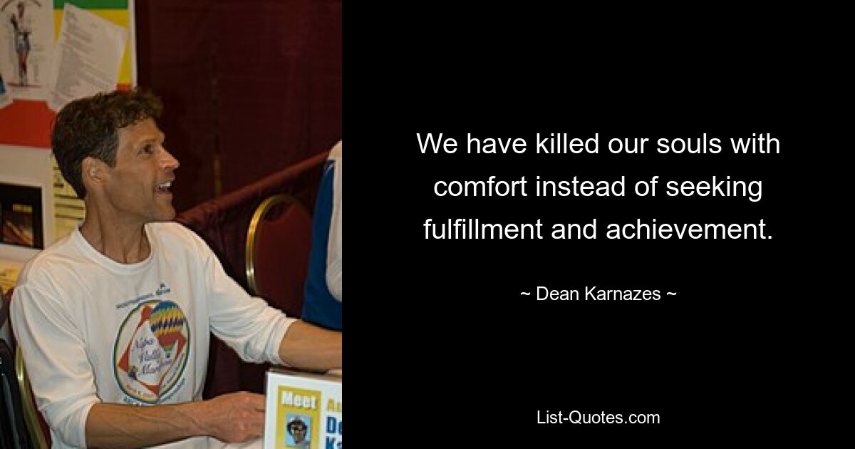 We have killed our souls with comfort instead of seeking fulfillment and achievement. — © Dean Karnazes