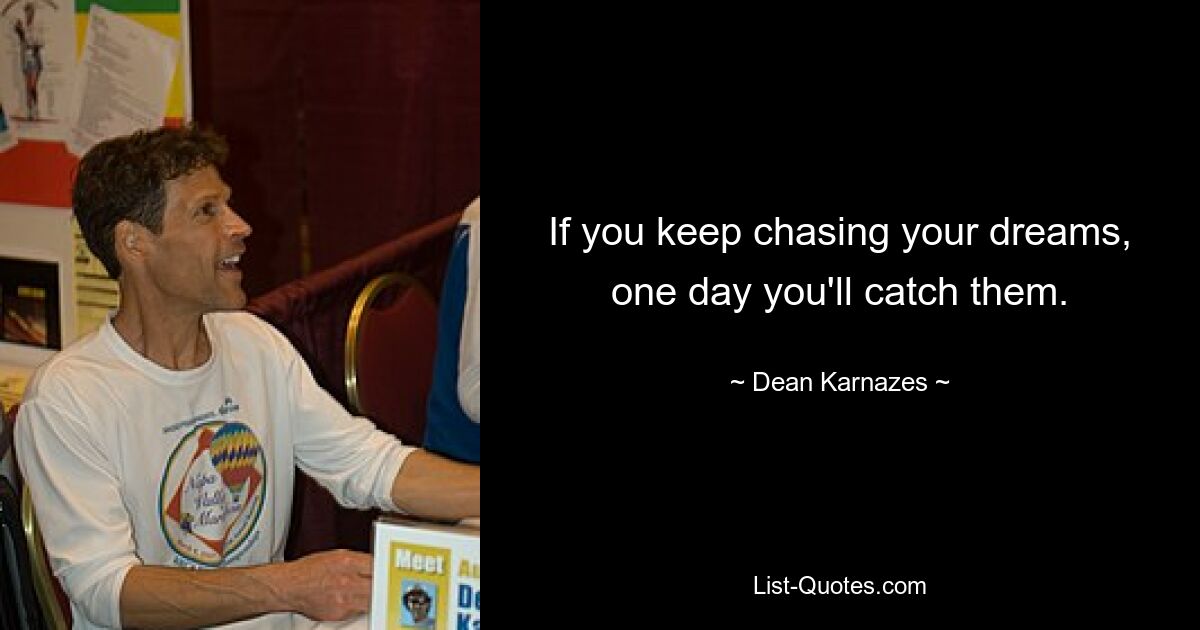 If you keep chasing your dreams, one day you'll catch them. — © Dean Karnazes