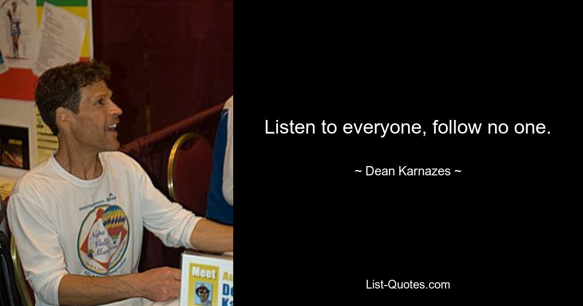 Listen to everyone, follow no one. — © Dean Karnazes