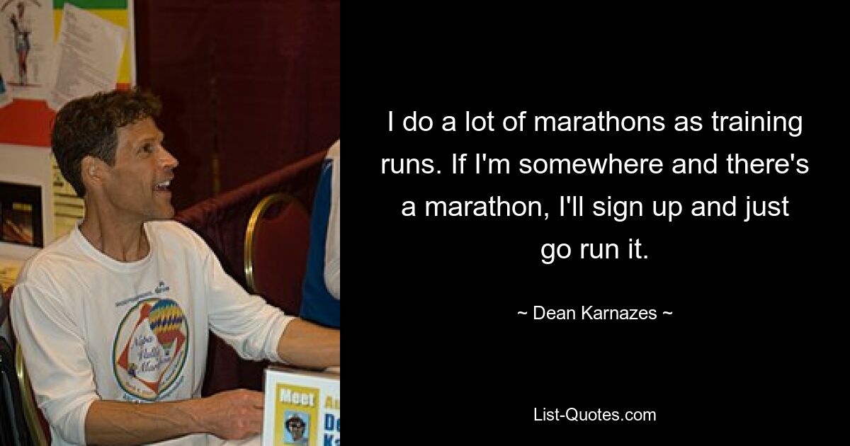 I do a lot of marathons as training runs. If I'm somewhere and there's a marathon, I'll sign up and just go run it. — © Dean Karnazes