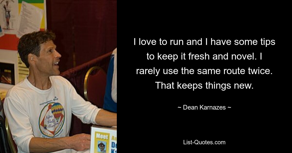 I love to run and I have some tips to keep it fresh and novel. I rarely use the same route twice. That keeps things new. — © Dean Karnazes