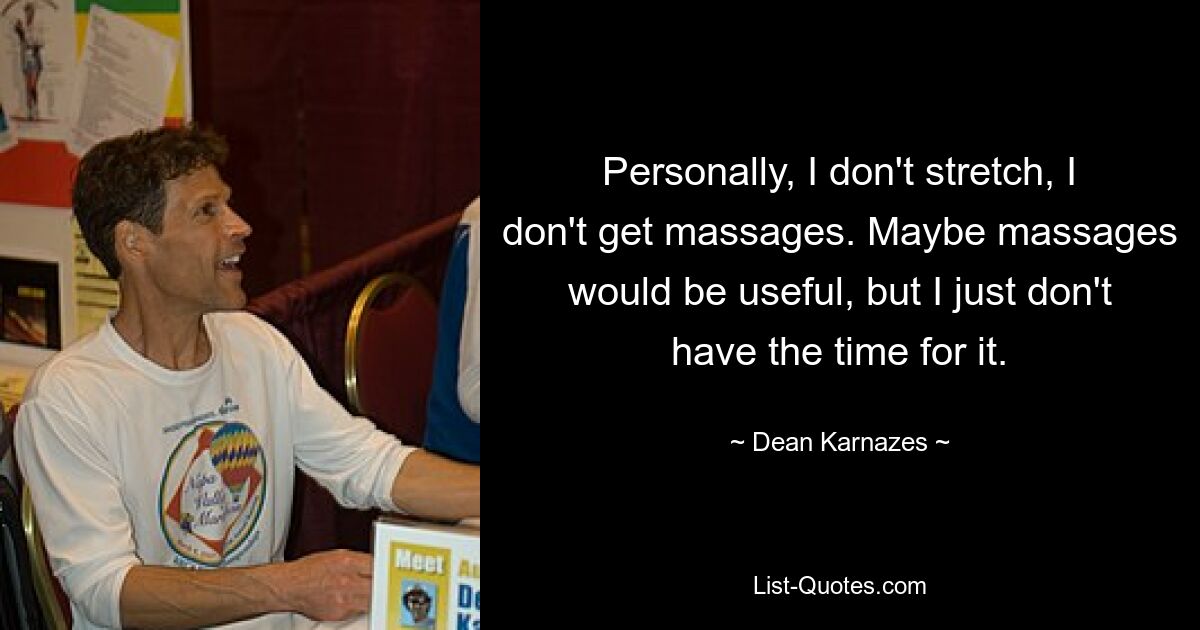 Personally, I don't stretch, I don't get massages. Maybe massages would be useful, but I just don't have the time for it. — © Dean Karnazes