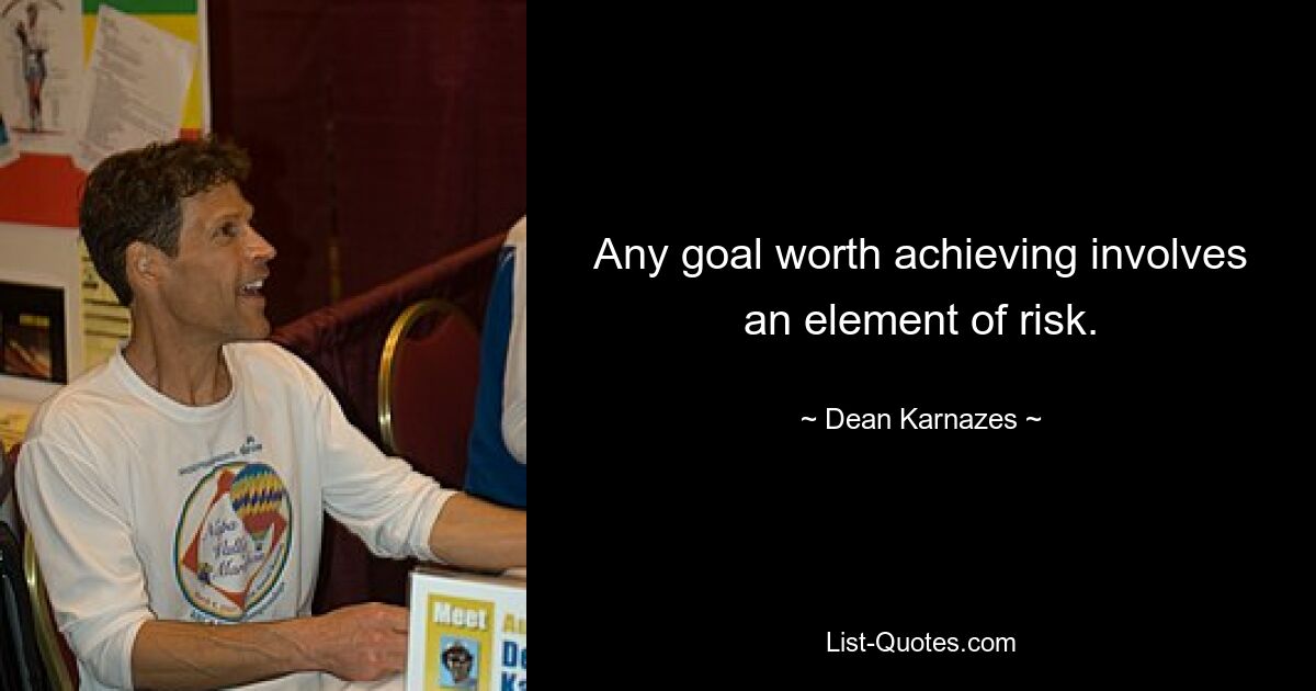 Any goal worth achieving involves an element of risk. — © Dean Karnazes