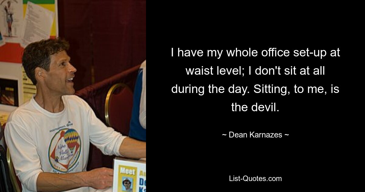 I have my whole office set-up at waist level; I don't sit at all during the day. Sitting, to me, is the devil. — © Dean Karnazes