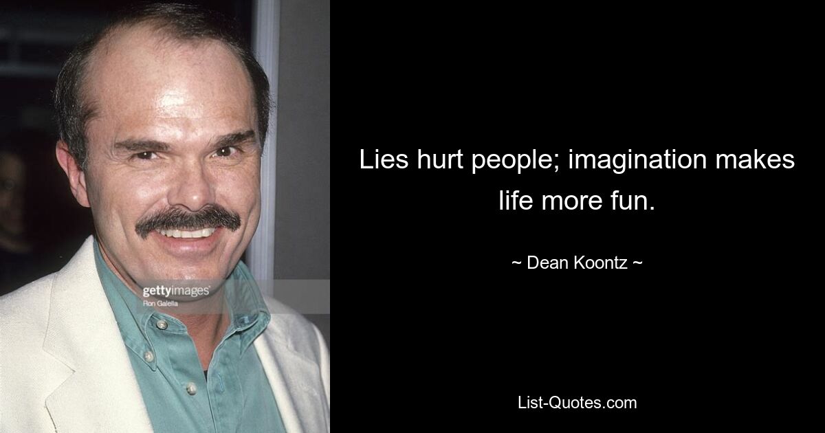 Lies hurt people; imagination makes life more fun. — © Dean Koontz