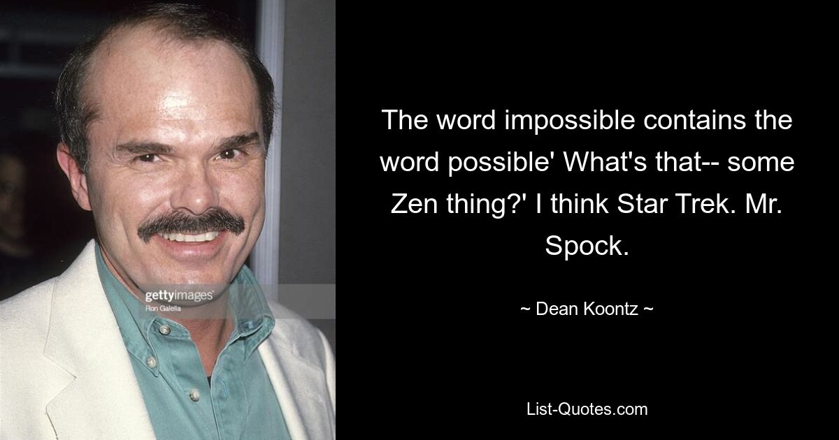 The word impossible contains the word possible' What's that-- some Zen thing?' I think Star Trek. Mr. Spock. — © Dean Koontz