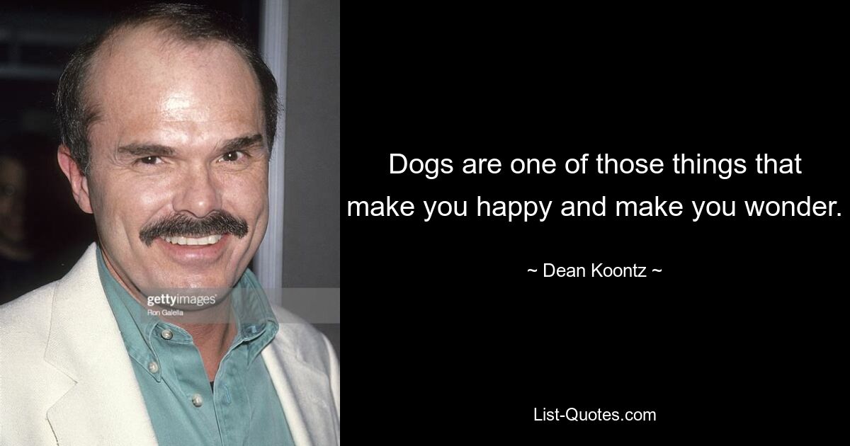 Dogs are one of those things that make you happy and make you wonder. — © Dean Koontz