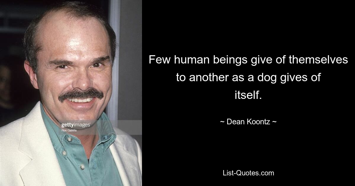 Few human beings give of themselves to another as a dog gives of itself. — © Dean Koontz