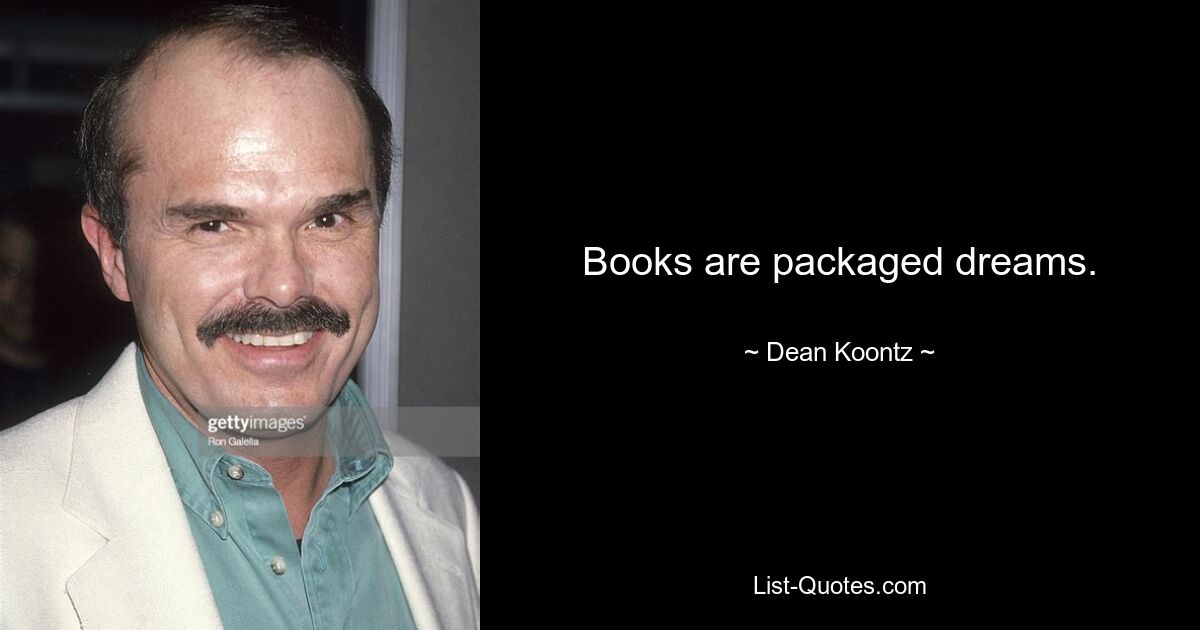 Books are packaged dreams. — © Dean Koontz