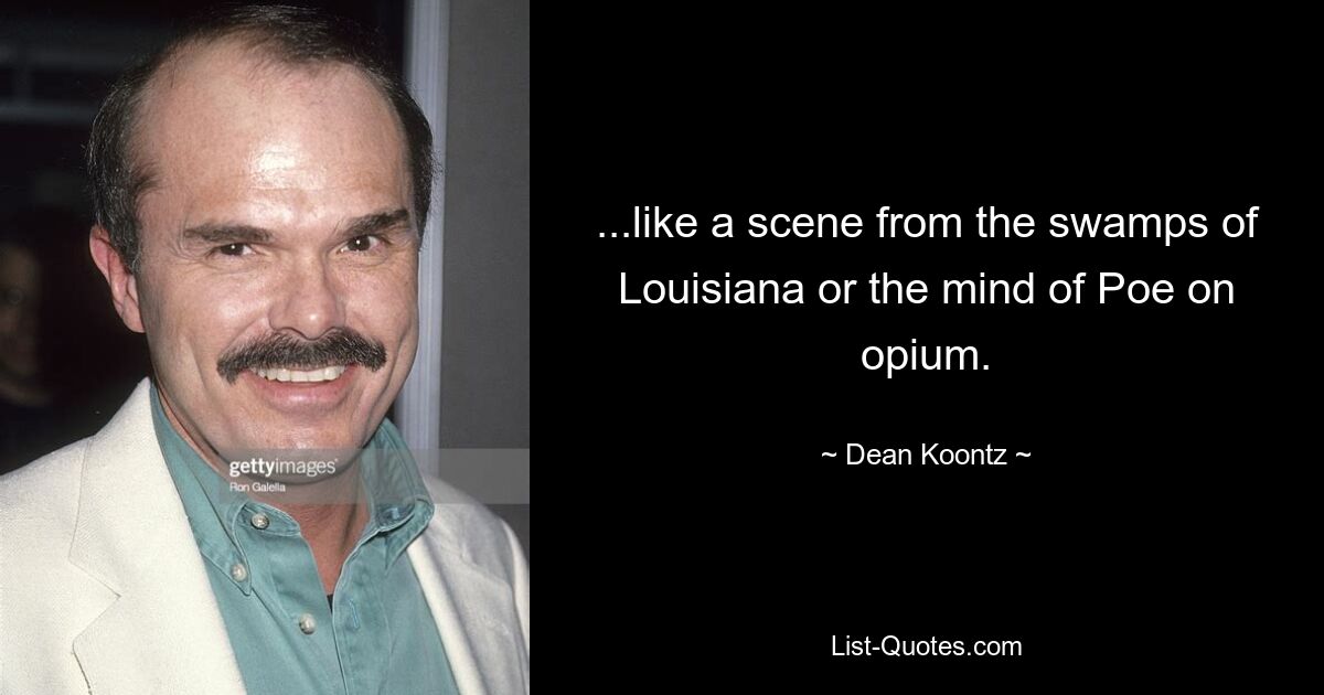 ...like a scene from the swamps of Louisiana or the mind of Poe on opium. — © Dean Koontz