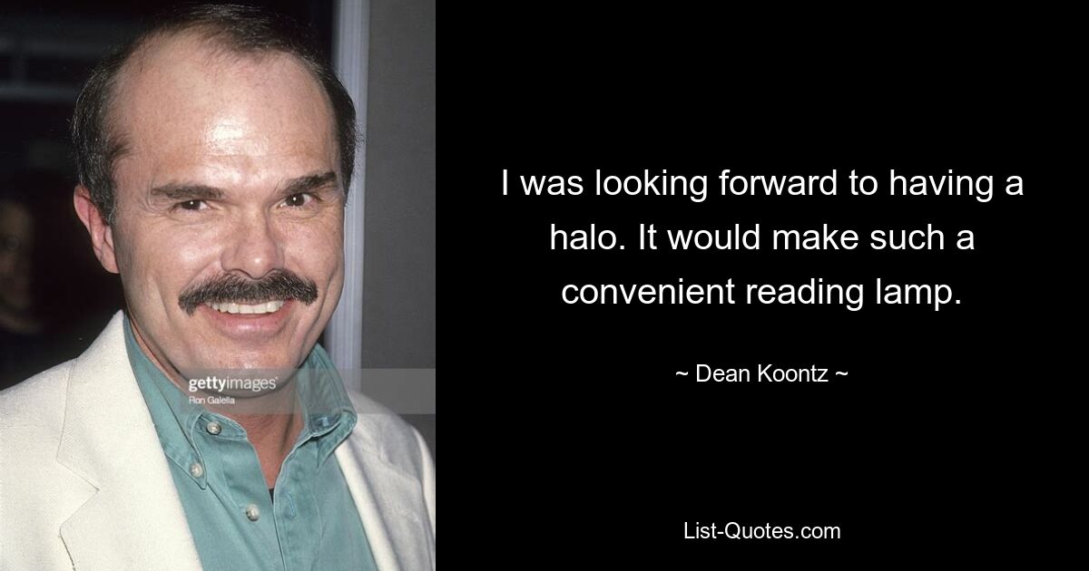 I was looking forward to having a halo. It would make such a convenient reading lamp. — © Dean Koontz