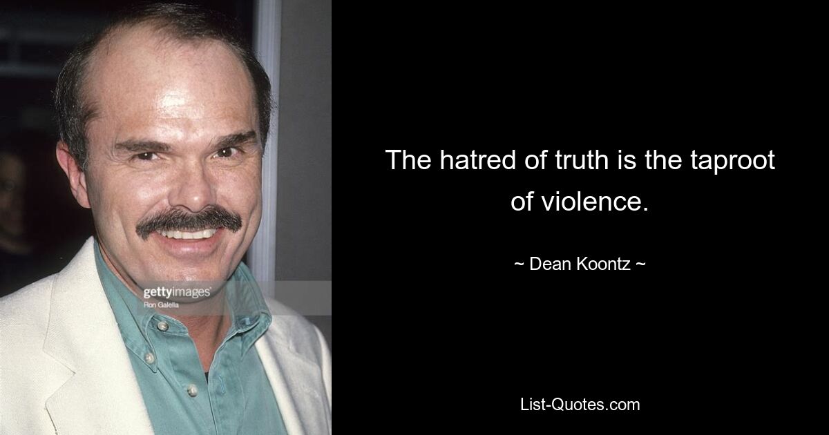 The hatred of truth is the taproot of violence. — © Dean Koontz