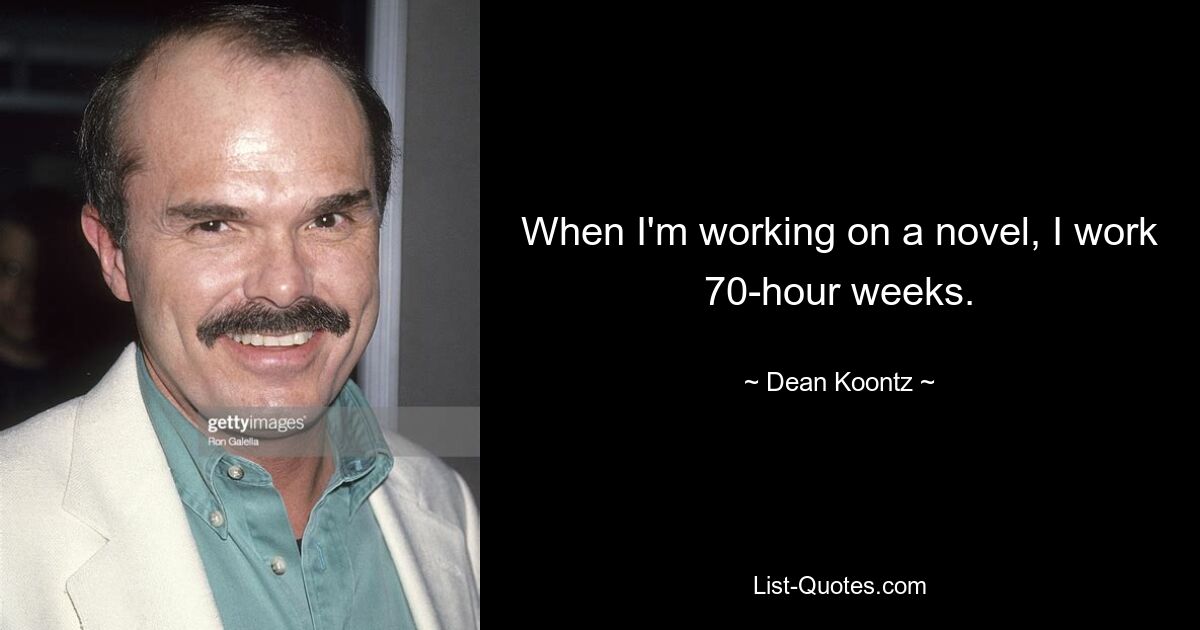 When I'm working on a novel, I work 70-hour weeks. — © Dean Koontz