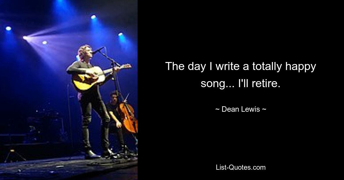 The day I write a totally happy song... I'll retire. — © Dean Lewis