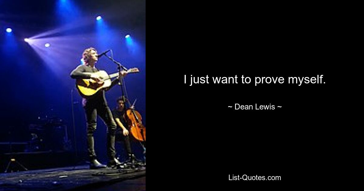 I just want to prove myself. — © Dean Lewis