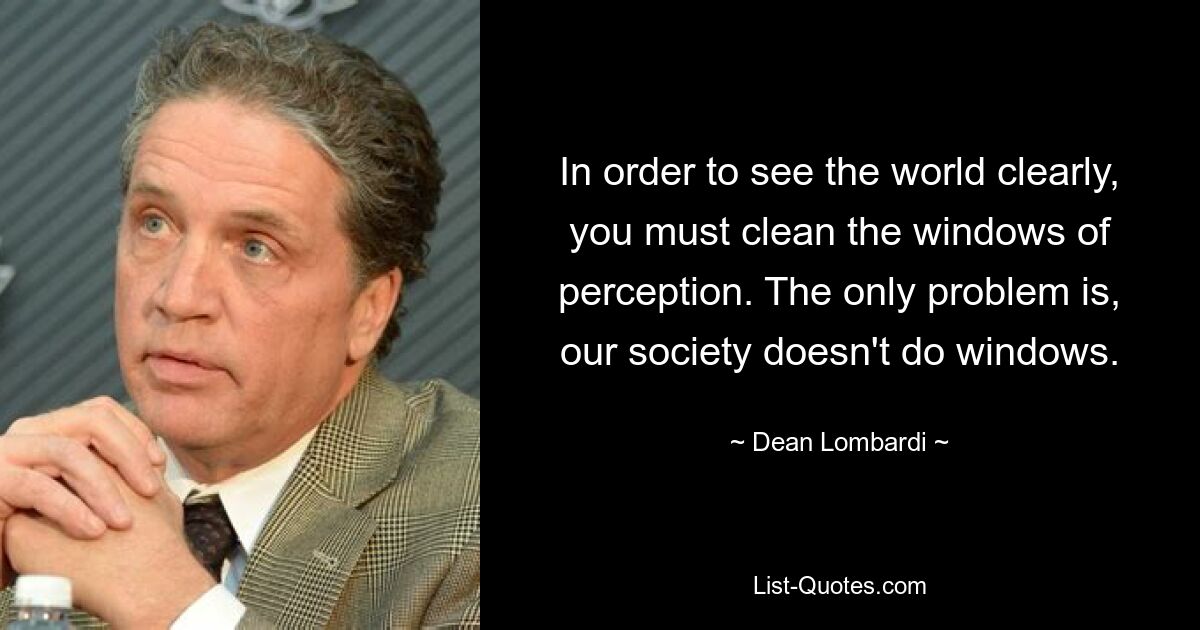 Чтобы ясно видеть мир, вы должны очистить окна восприятия. Единственная проблема в том, что наше общество не делает окна. — © Дин Ломбарди 