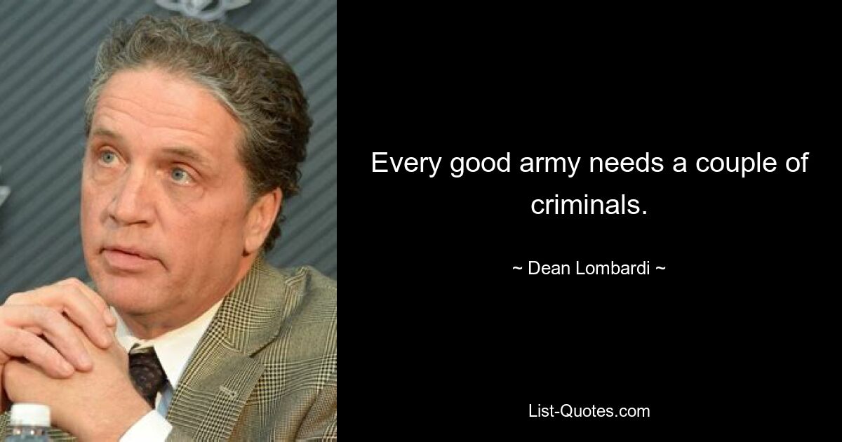 Every good army needs a couple of criminals. — © Dean Lombardi