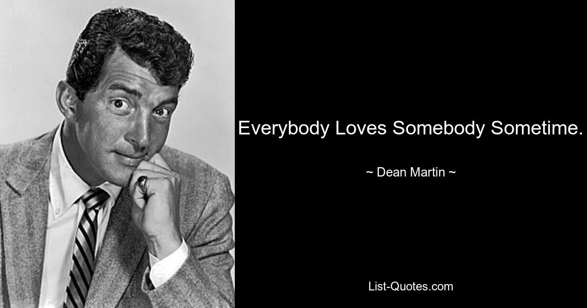 Everybody Loves Somebody Sometime. — © Dean Martin