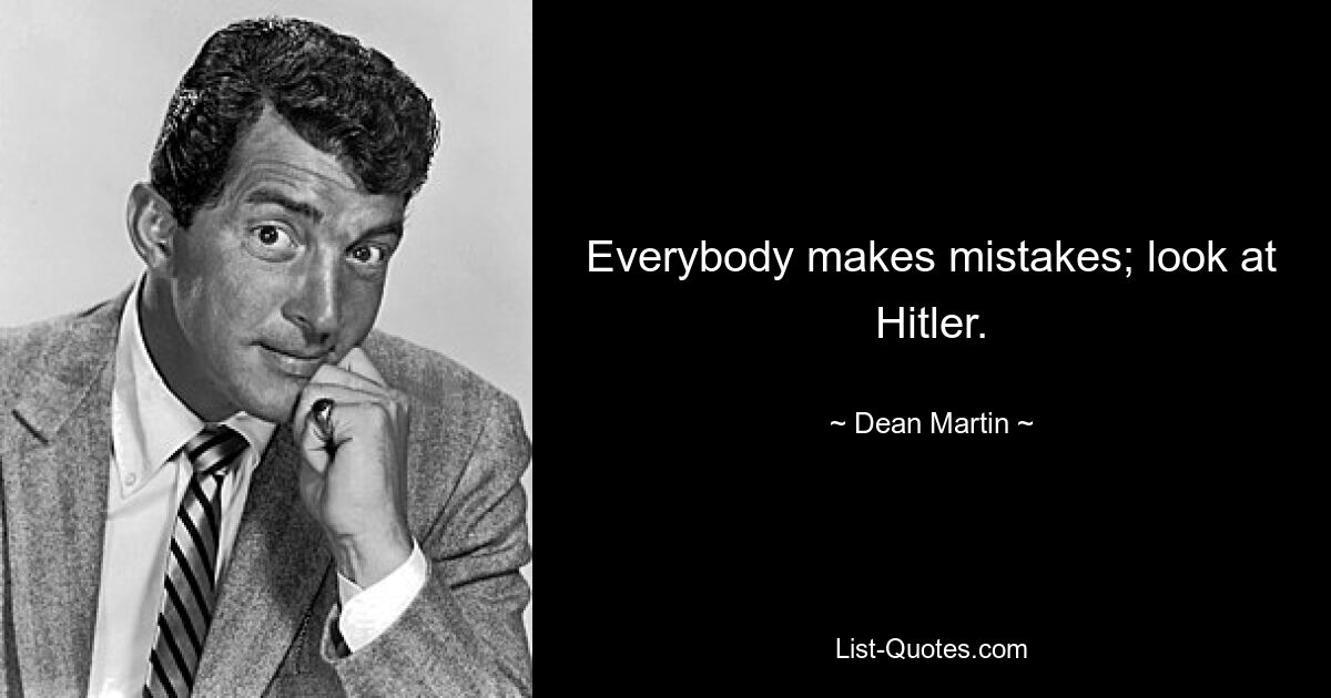 Everybody makes mistakes; look at Hitler. — © Dean Martin