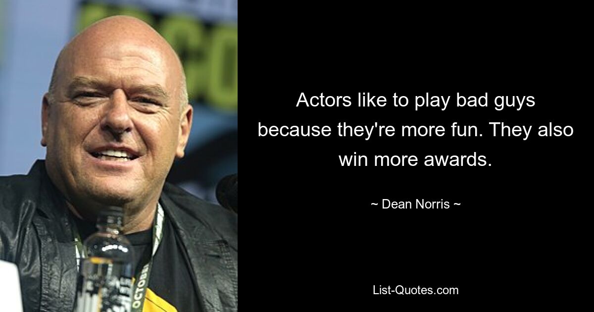 Actors like to play bad guys because they're more fun. They also win more awards. — © Dean Norris