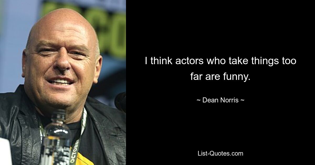 I think actors who take things too far are funny. — © Dean Norris