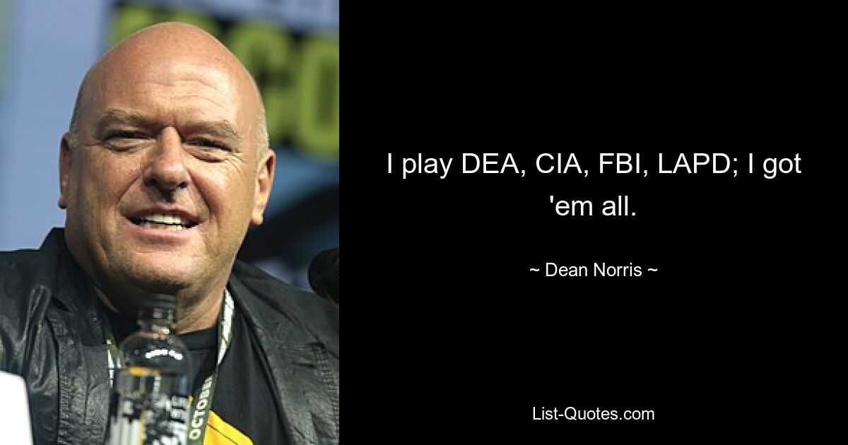 I play DEA, CIA, FBI, LAPD; I got 'em all. — © Dean Norris