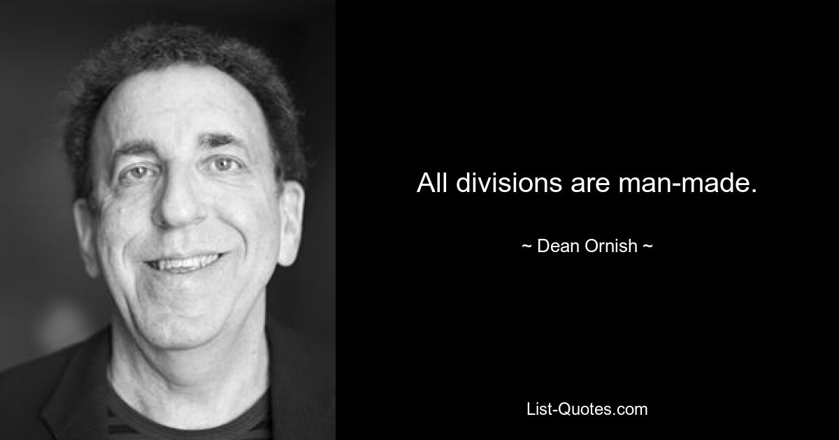 All divisions are man-made. — © Dean Ornish