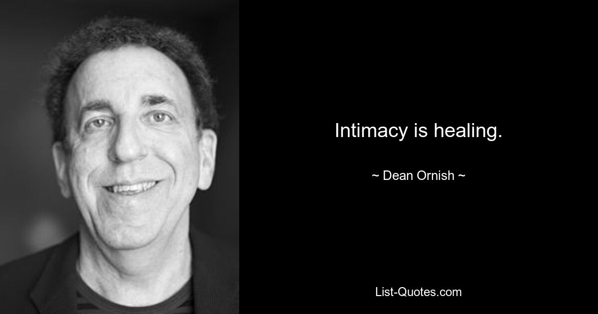 Intimacy is healing. — © Dean Ornish