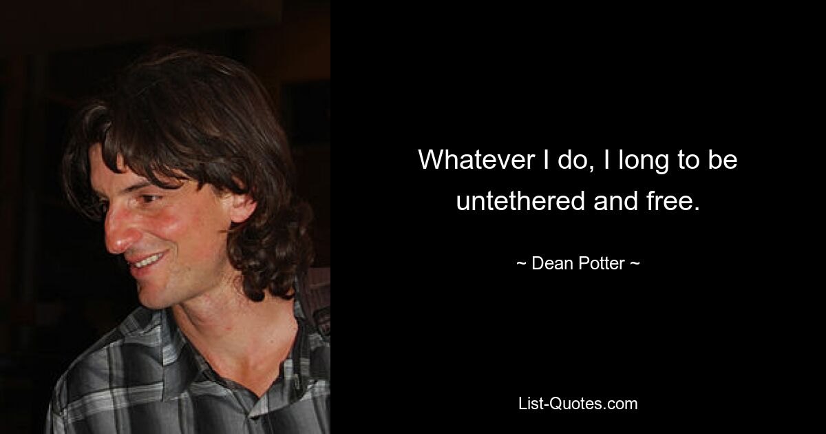 Whatever I do, I long to be untethered and free. — © Dean Potter