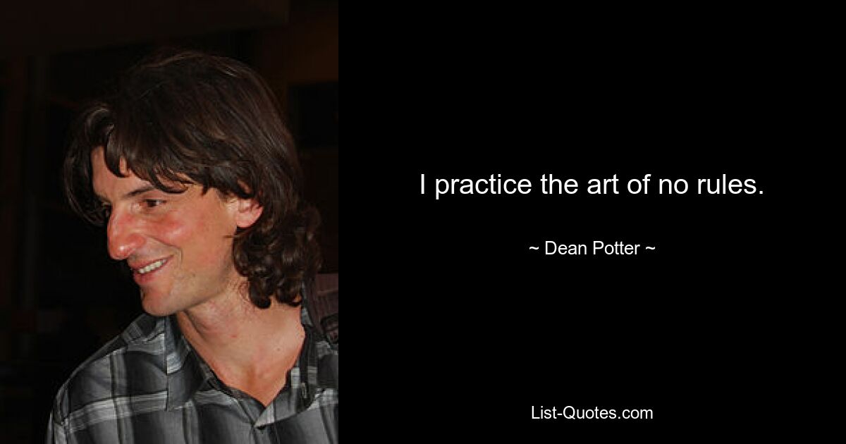 I practice the art of no rules. — © Dean Potter