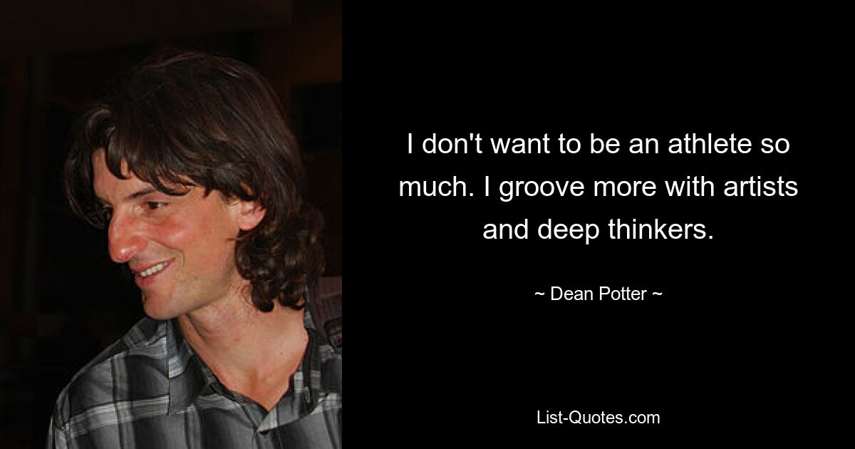 I don't want to be an athlete so much. I groove more with artists and deep thinkers. — © Dean Potter