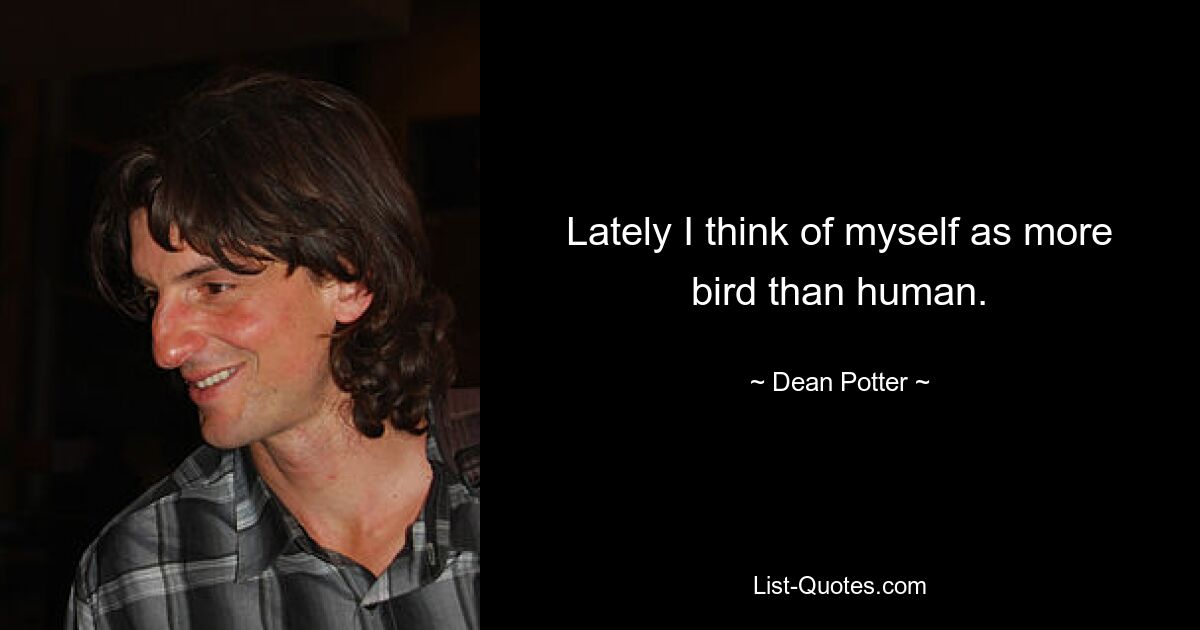 Lately I think of myself as more bird than human. — © Dean Potter