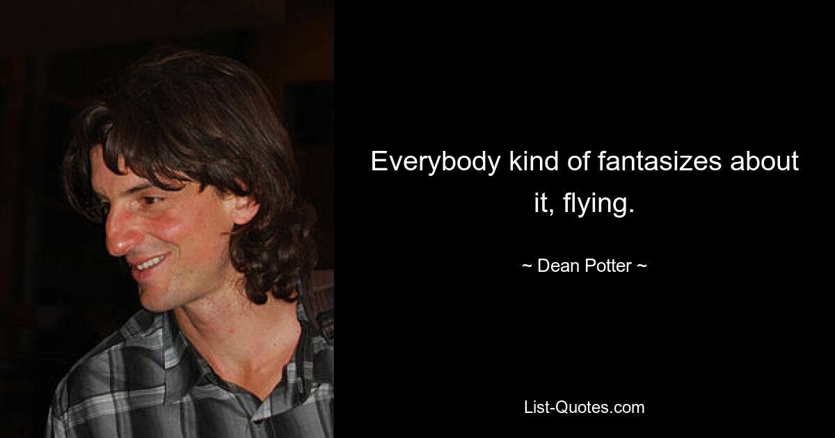 Everybody kind of fantasizes about it, flying. — © Dean Potter