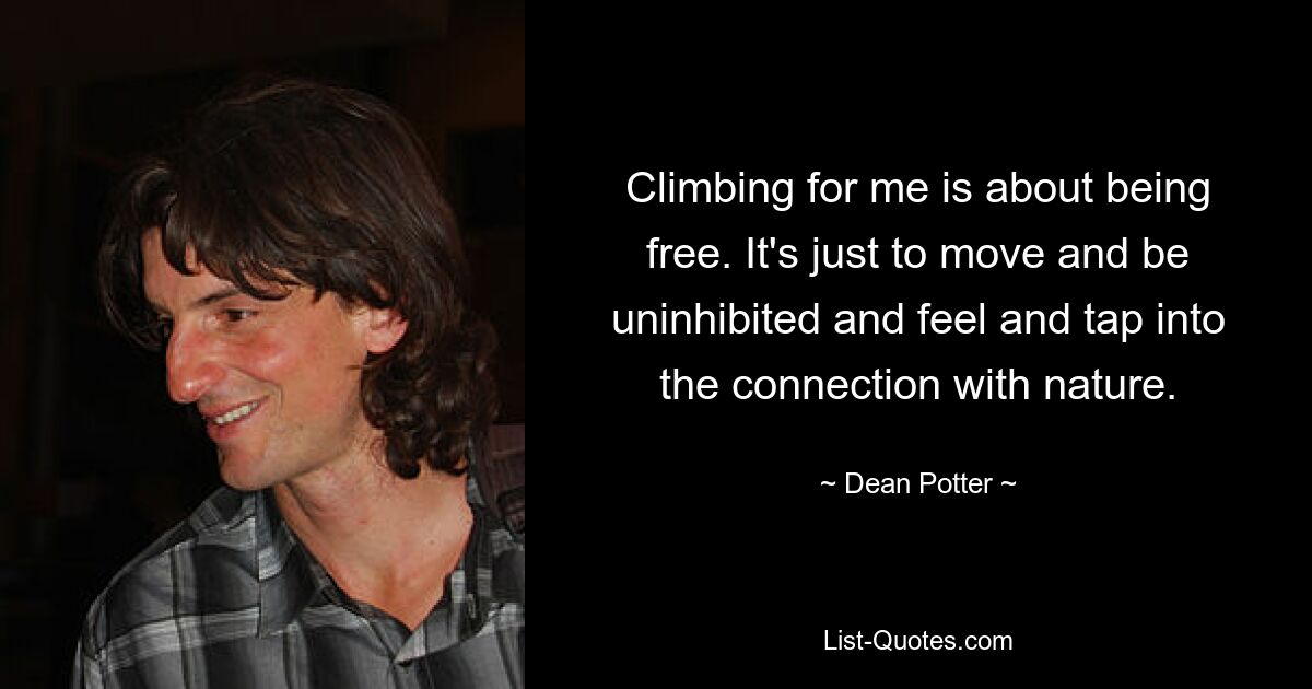 Climbing for me is about being free. It's just to move and be uninhibited and feel and tap into the connection with nature. — © Dean Potter