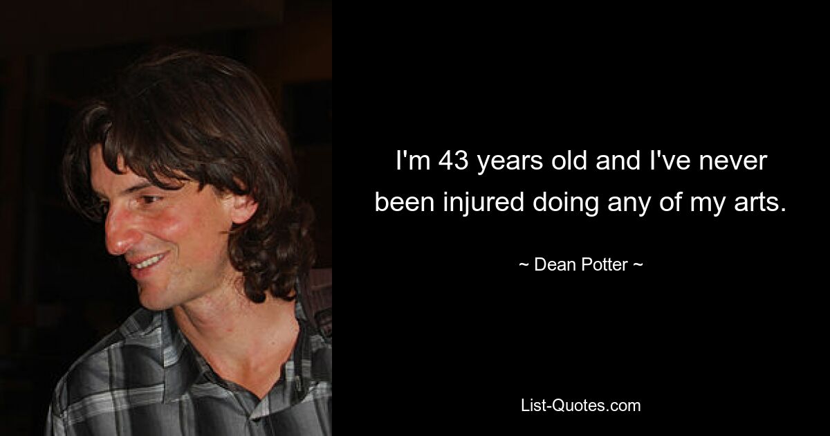 I'm 43 years old and I've never been injured doing any of my arts. — © Dean Potter