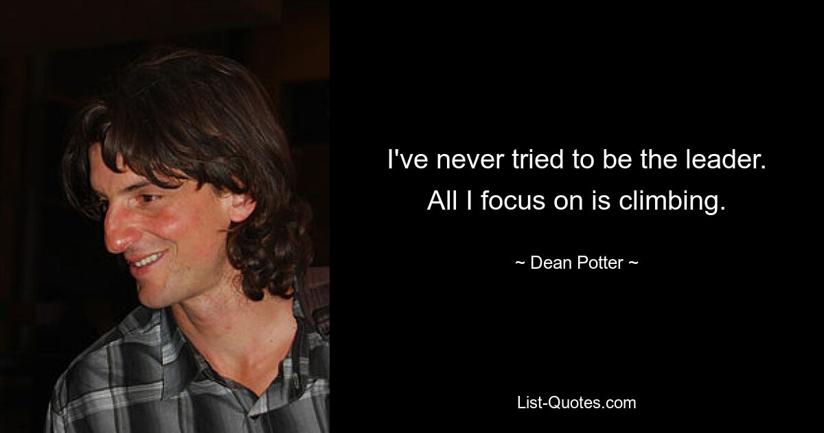 I've never tried to be the leader. All I focus on is climbing. — © Dean Potter