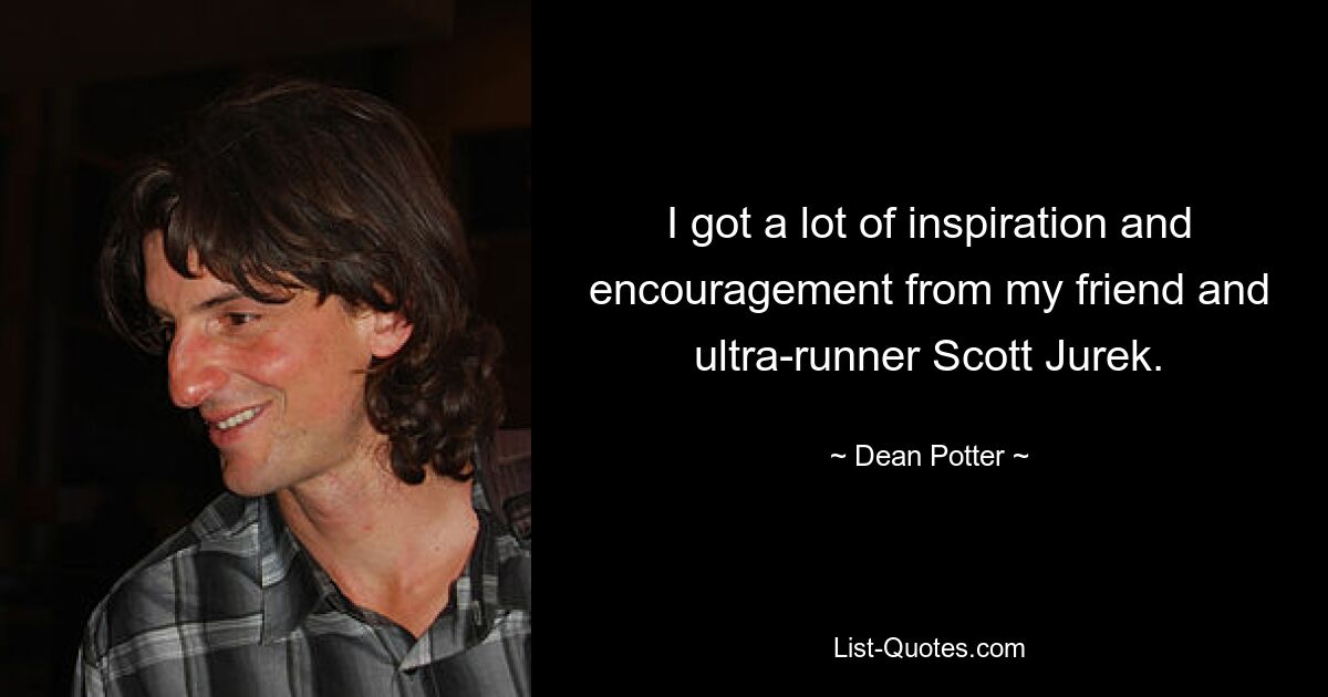 I got a lot of inspiration and encouragement from my friend and ultra-runner Scott Jurek. — © Dean Potter