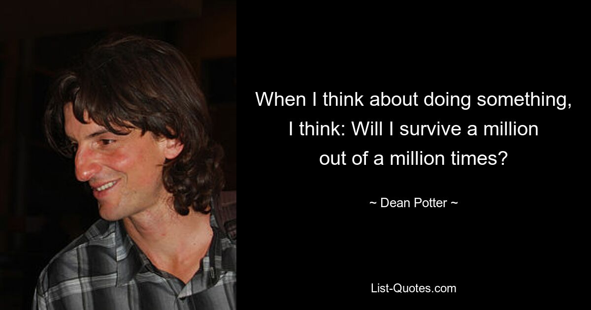 When I think about doing something, I think: Will I survive a million out of a million times? — © Dean Potter