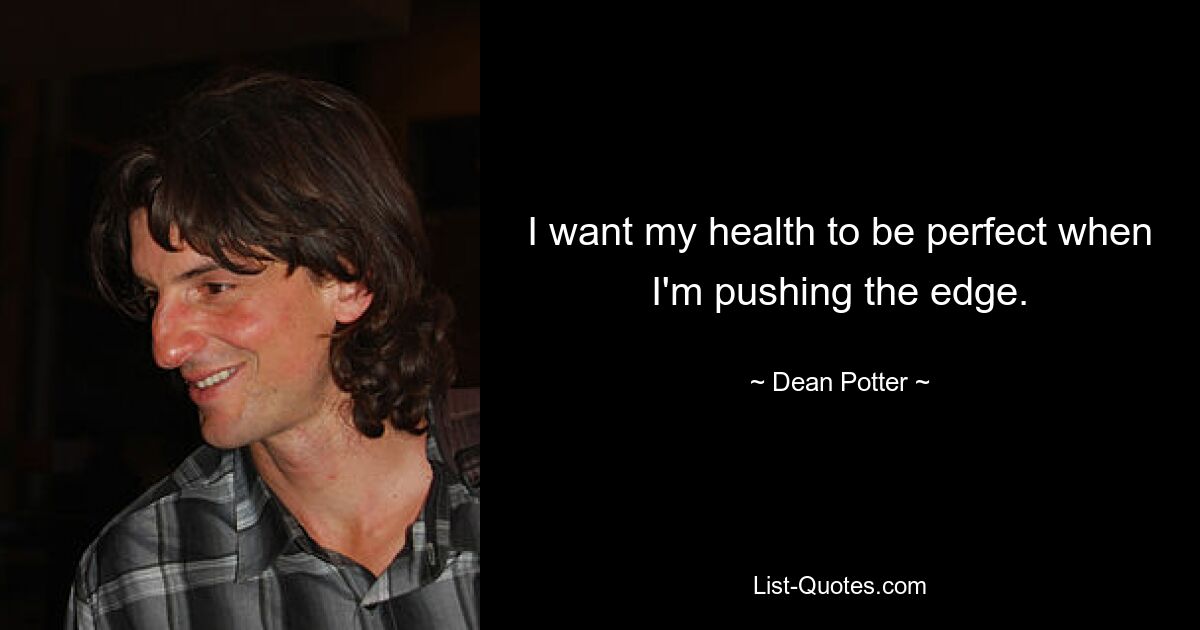 I want my health to be perfect when I'm pushing the edge. — © Dean Potter