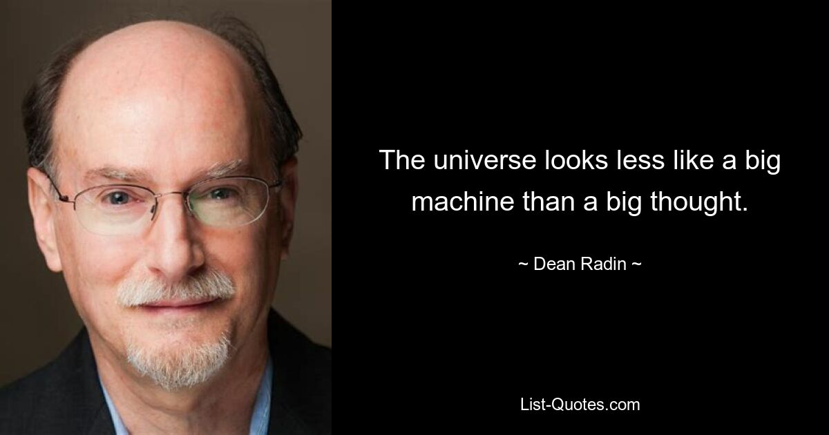 The universe looks less like a big machine than a big thought. — © Dean Radin