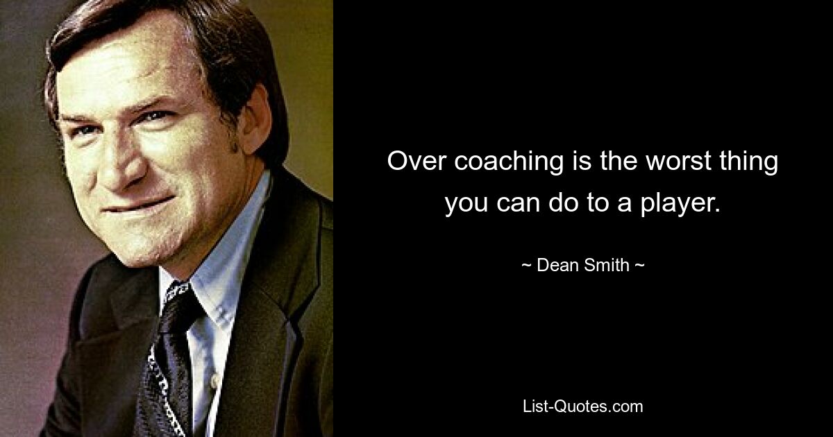 Over coaching is the worst thing you can do to a player. — © Dean Smith