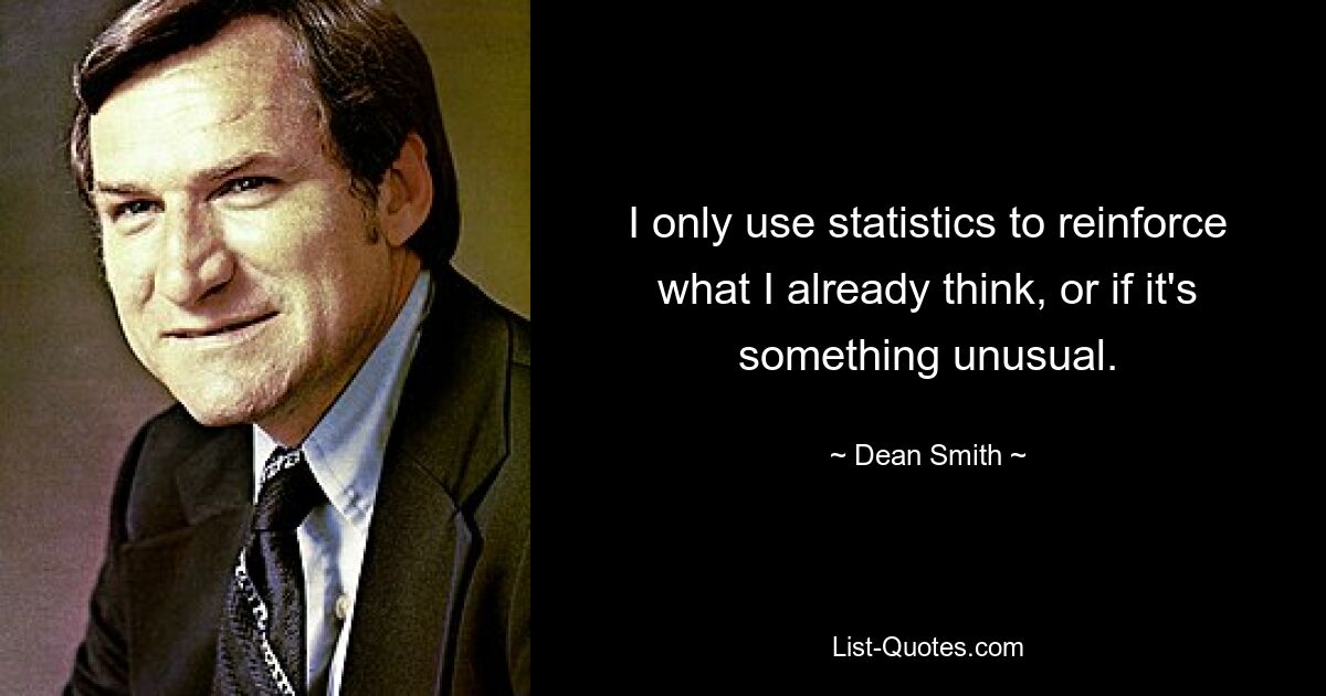 I only use statistics to reinforce what I already think, or if it's something unusual. — © Dean Smith